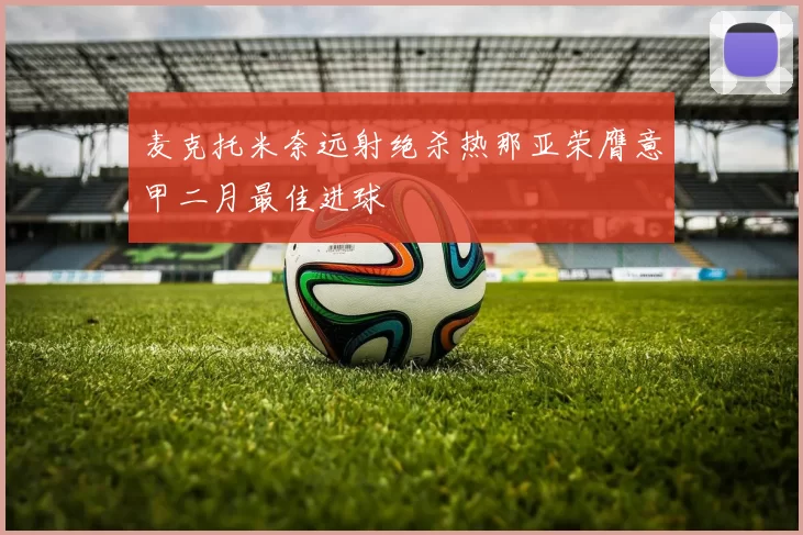 麦克托米奈远射绝杀热那亚荣膺意甲二月最佳进球