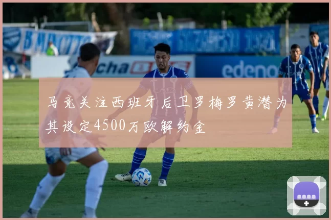 马竞关注西班牙后卫罗梅罗黄潜为其设定4500万欧解约金