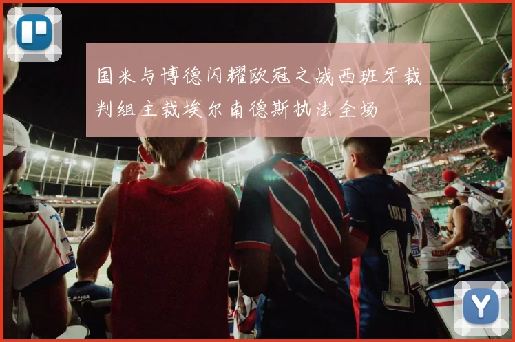 国米与博德闪耀欧冠之战西班牙裁判组主裁埃尔南德斯执法全场