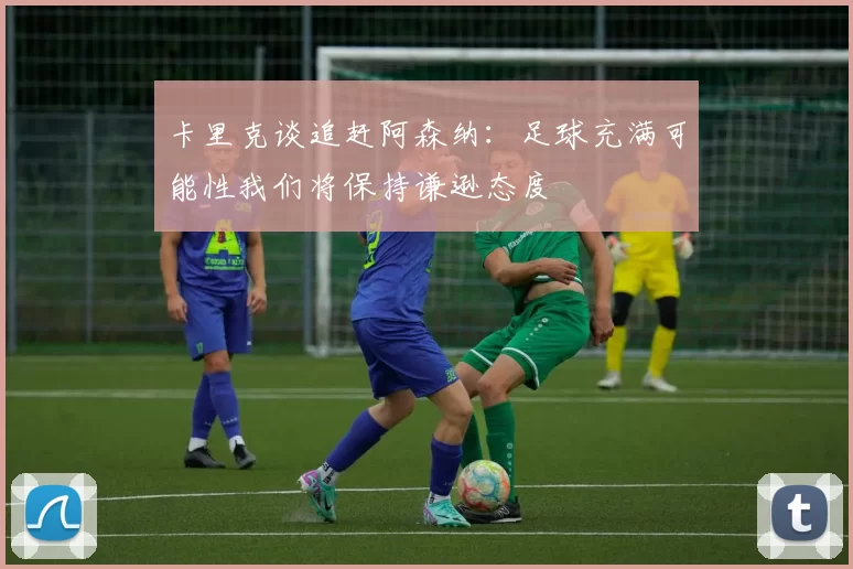 卡里克谈追赶阿森纳：足球充满可能性我们将保持谦逊态度