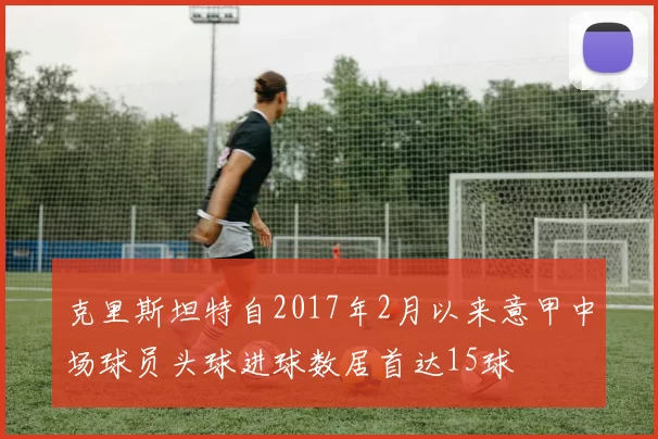 克里斯坦特自2017年2月以来意甲中场球员头球进球数居首达15球