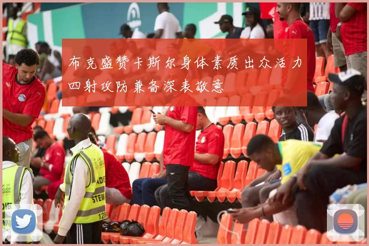 布克盛赞卡斯尔身体素质出众活力四射攻防兼备深表敬意