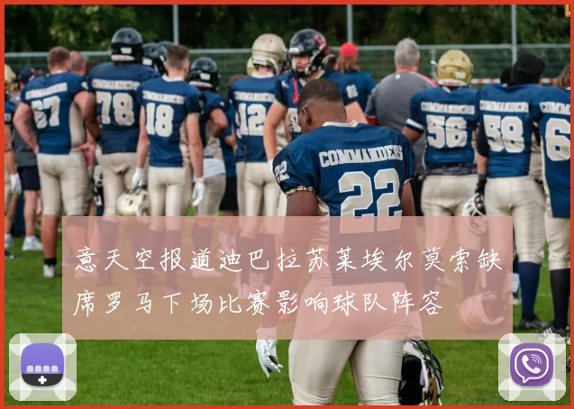 意天空报道迪巴拉苏莱埃尔莫索缺席罗马下场比赛影响球队阵容