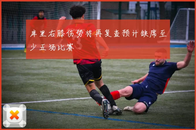 库里右膝伤势将再复查预计缺席至少五场比赛