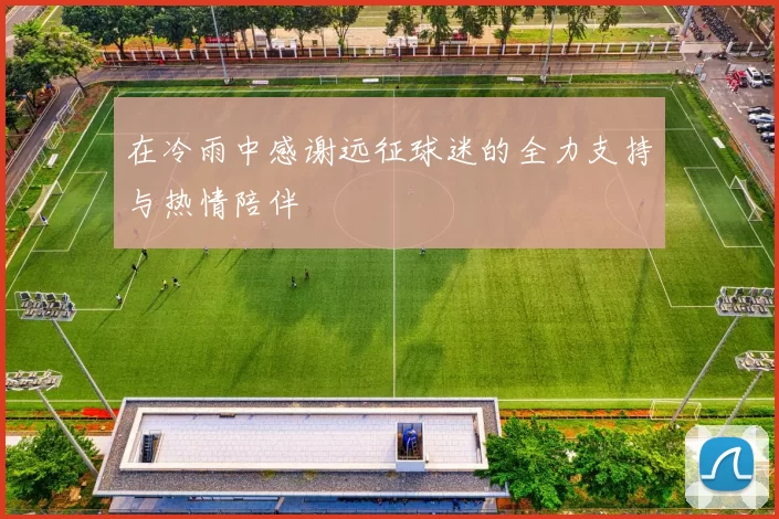 在冷雨中感谢远征球迷的全力支持与热情陪伴